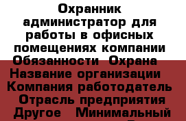 Охранник-администратор.для работы в офисных помещениях компании.Обязанности: Охрана › Название организации ­ Компания-работодатель › Отрасль предприятия ­ Другое › Минимальный оклад ­ 16 000 - Все города Работа » Вакансии   . Мордовия респ.